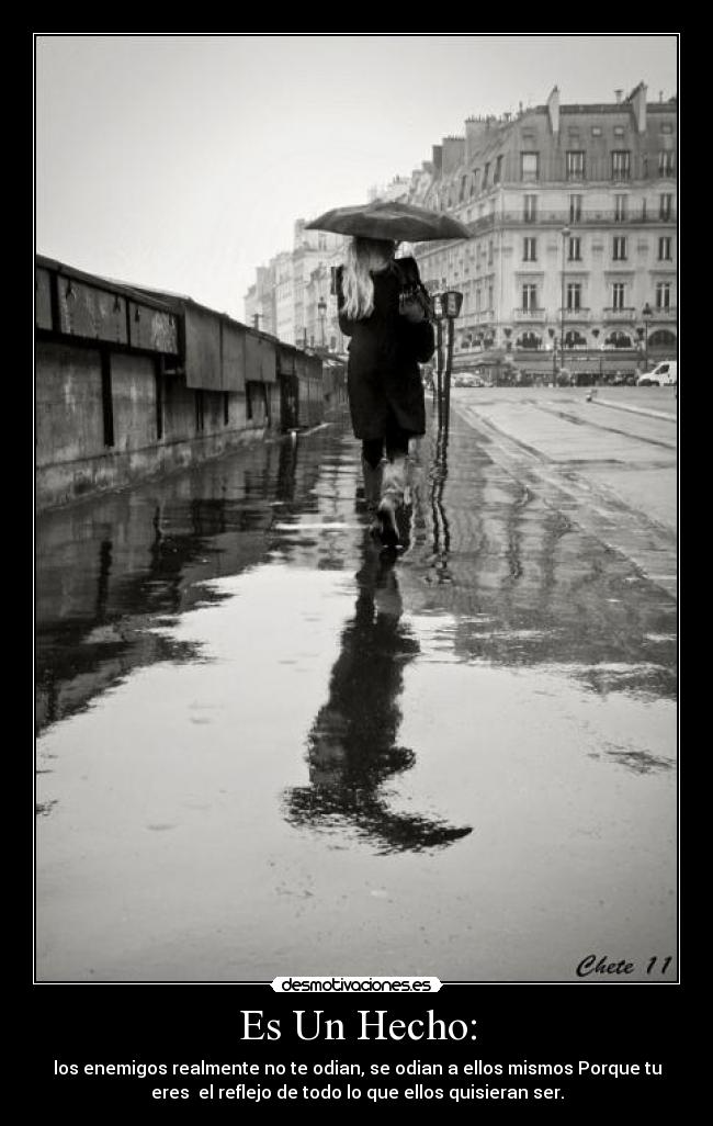 Es Un Hecho: - los enemigos realmente no te odian, se odian a ellos mismos Porque tu
eres  el reflejo de todo lo que ellos quisieran ser.