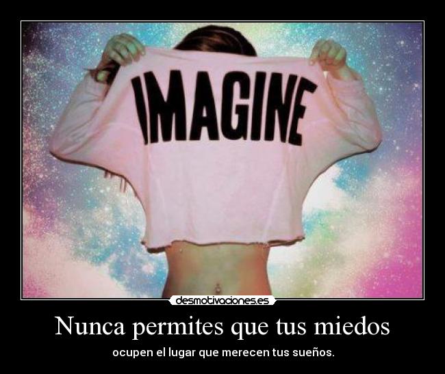 Nunca permites que tus miedos - ocupen el lugar que merecen tus sueños.