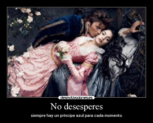 No desesperes - siempre hay un príncipe azul para cada momento.