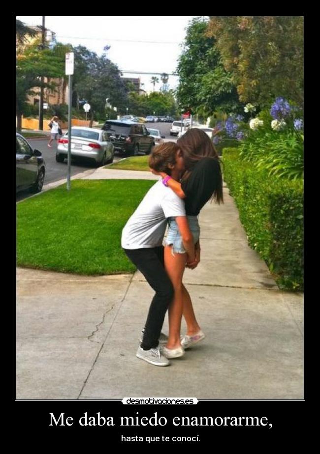 Me daba miedo enamorarme, - hasta que te conocí.