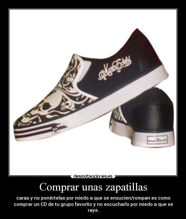 Comprar unas zapatillas - caras y no ponértelas por miedo a que se ensucien/rompan es como
comprar un CD de tu grupo favorito y no escucharlo por miedo a que se
raye.