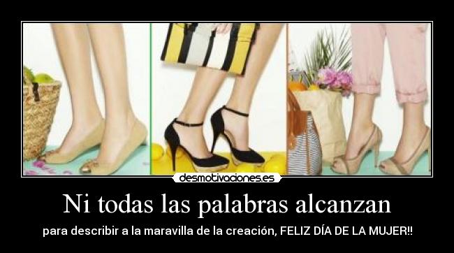 Ni todas las palabras alcanzan - para describir a la maravilla de la creación, FELIZ DÍA DE LA MUJER!!
