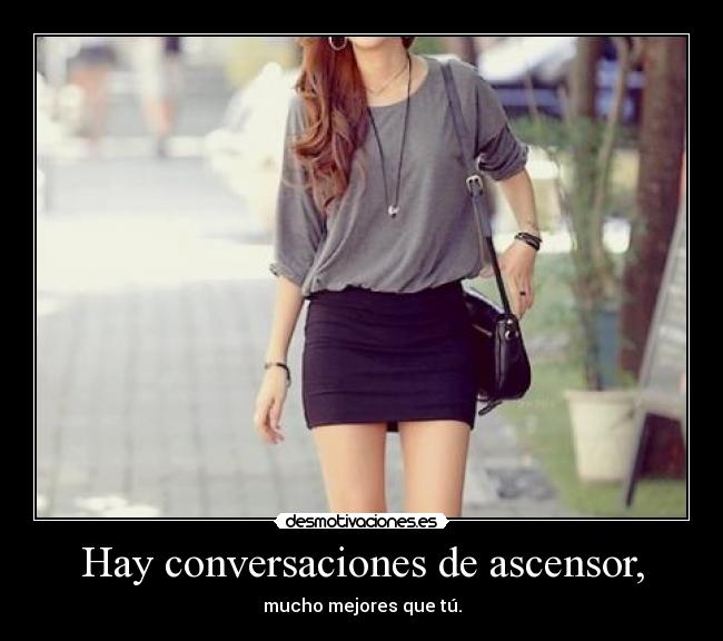 Hay conversaciones de ascensor, - mucho mejores que tú.