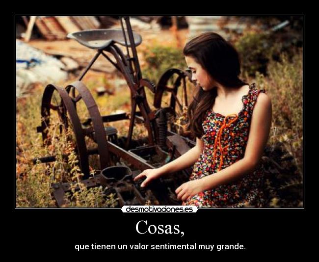 Cosas, - que tienen un valor sentimental muy grande.