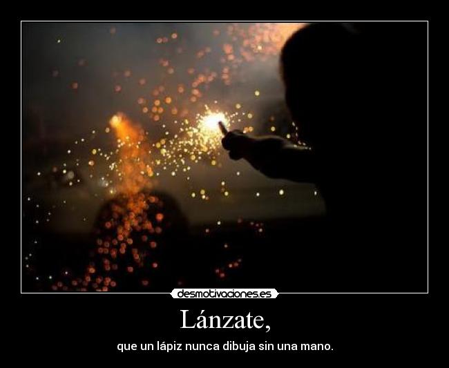 Lánzate, - que un lápiz nunca dibuja sin una mano.