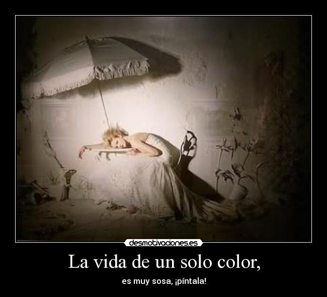 La vida de un solo color, - es muy sosa, ¡píntala!