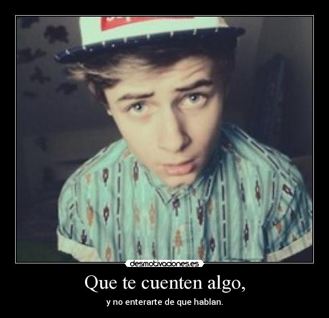 Que te cuenten algo, - y no enterarte de que hablan.