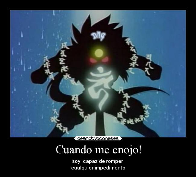 Cuando me enojo! - soy capaz de romper
cualquier impedimento