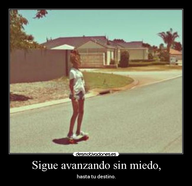 Sigue avanzando sin miedo, - hasta tu destino.