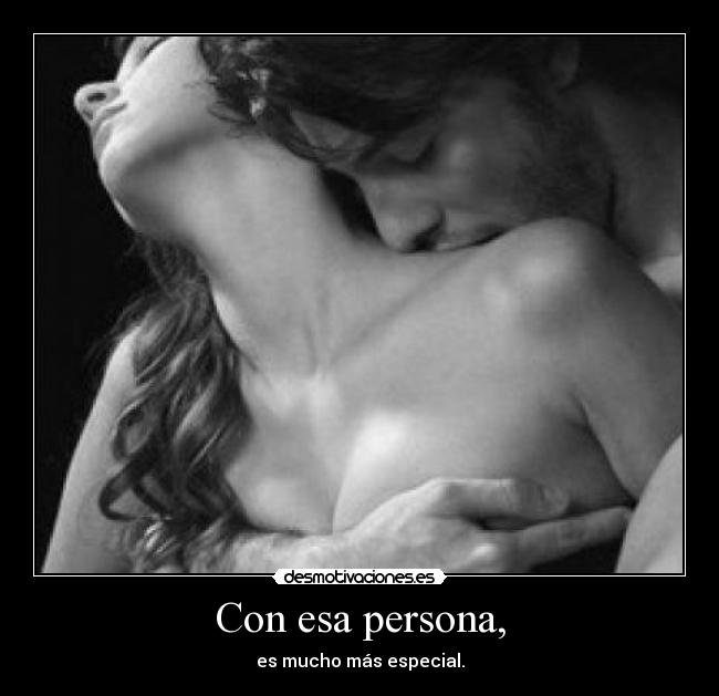 Con esa persona, - es mucho más especial.