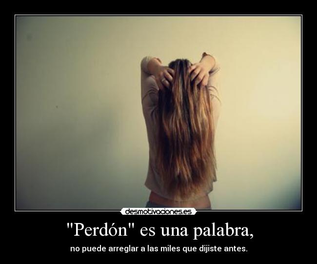 Perdón es una palabra, - no puede arreglar a las miles que dijiste antes.
