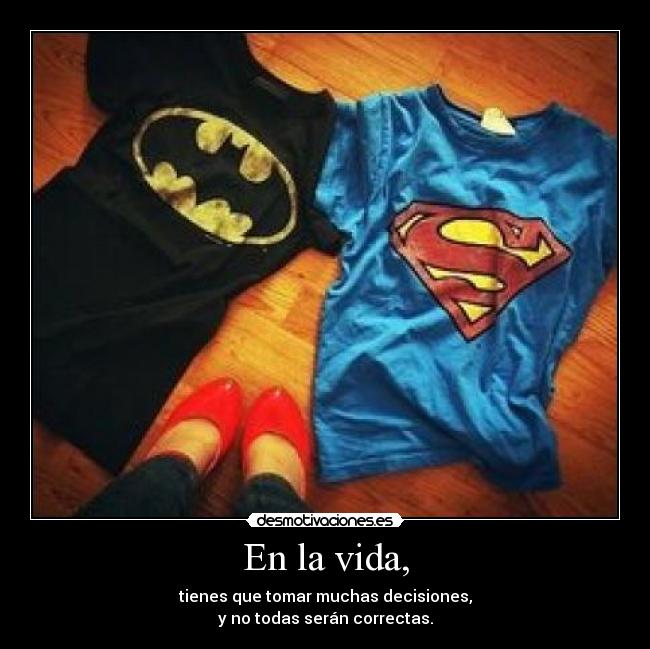 En la vida, - tienes que tomar muchas decisiones,
y no todas serán correctas.