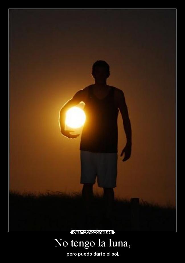 No tengo la luna, - pero puedo darte el sol.