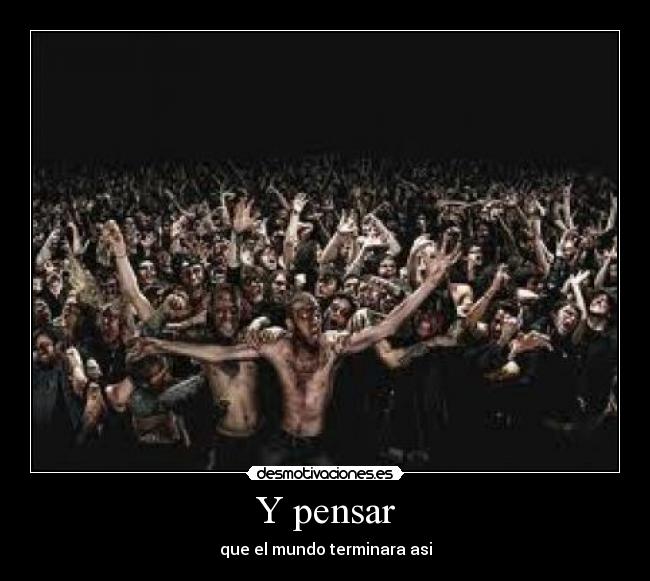 Y pensar - que el mundo terminara asi