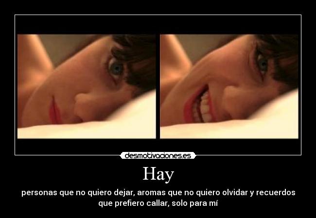 Hay - personas que no quiero dejar, aromas que no quiero olvidar y recuerdos
que prefiero callar, solo para mí