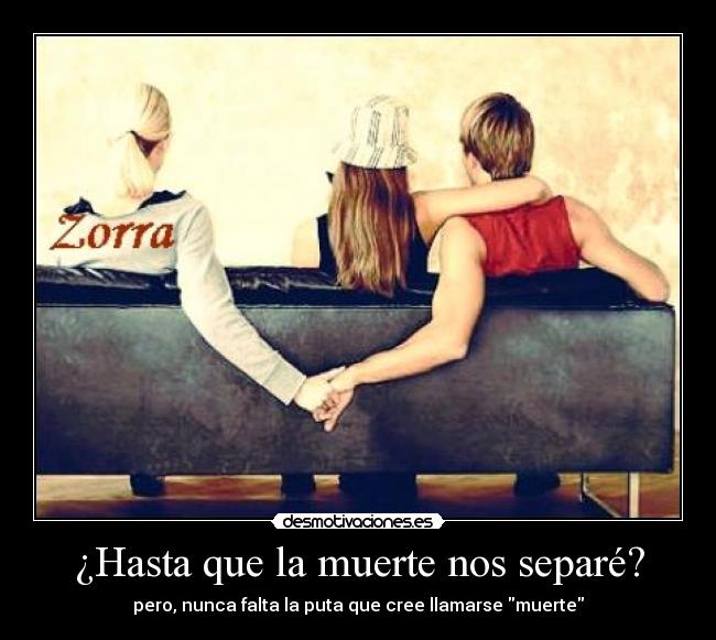 ¿Hasta que la muerte nos separé? - pero, nunca falta la puta que cree llamarse muerte