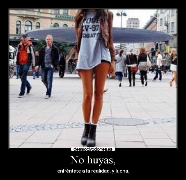 No huyas, - enfréntate a la realidad, y lucha.