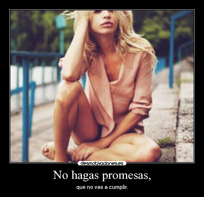 No hagas promesas, - que no vas a cumplir.