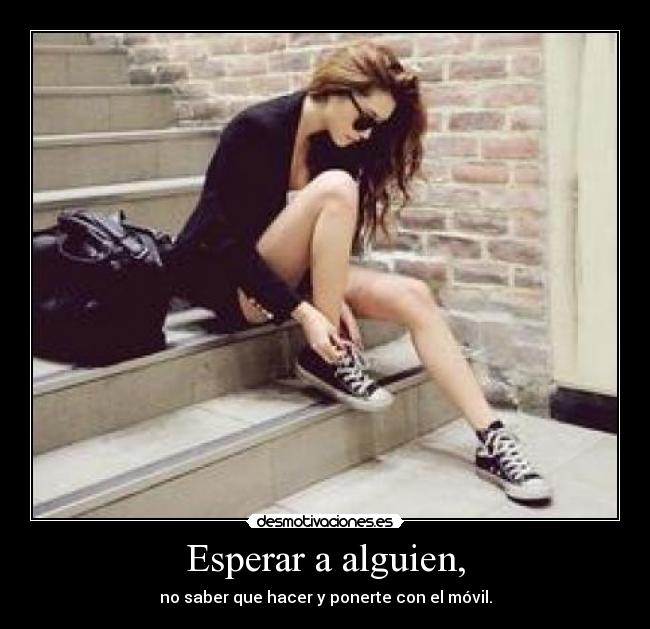 Esperar a alguien, - no saber que hacer y ponerte con el móvil.