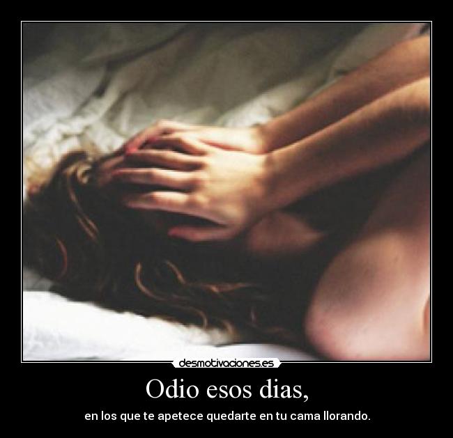 Odio esos dias, - en los que te apetece quedarte en tu cama llorando.