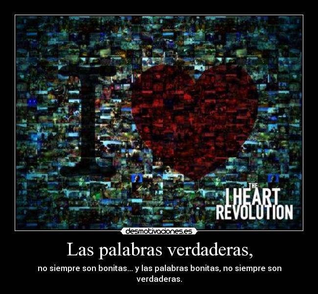 Las palabras verdaderas, - no siempre son bonitas... y las palabras bonitas, no siempre son verdaderas.