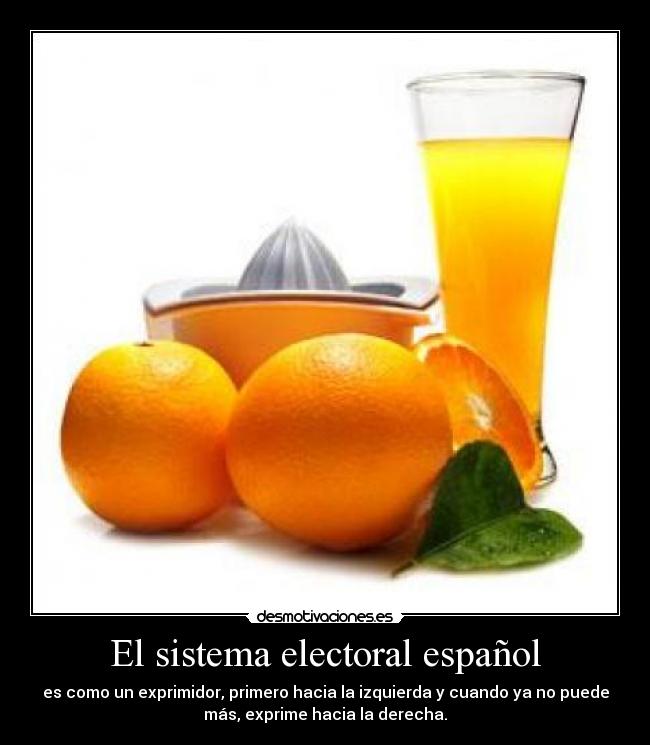 El sistema electoral español - es como un exprimidor, primero hacia la izquierda y cuando ya no puede
más, exprime hacia la derecha.