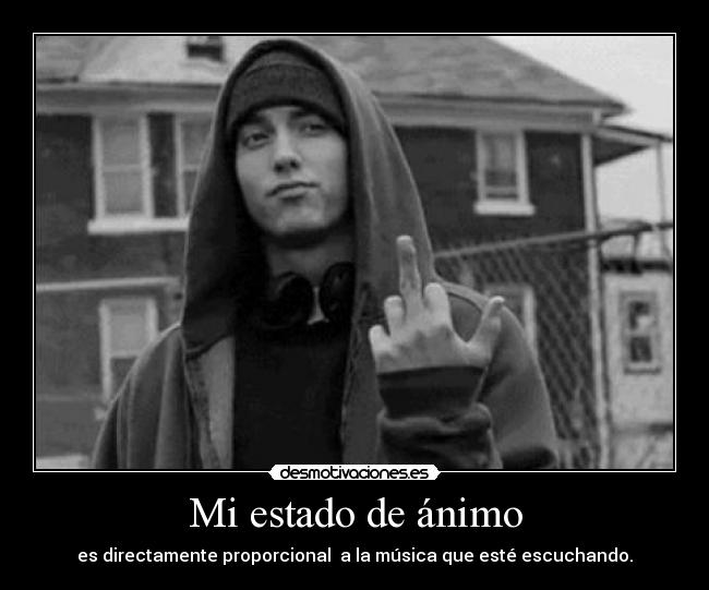 Mi estado de ánimo - es directamente proporcional a la música que esté escuchando.