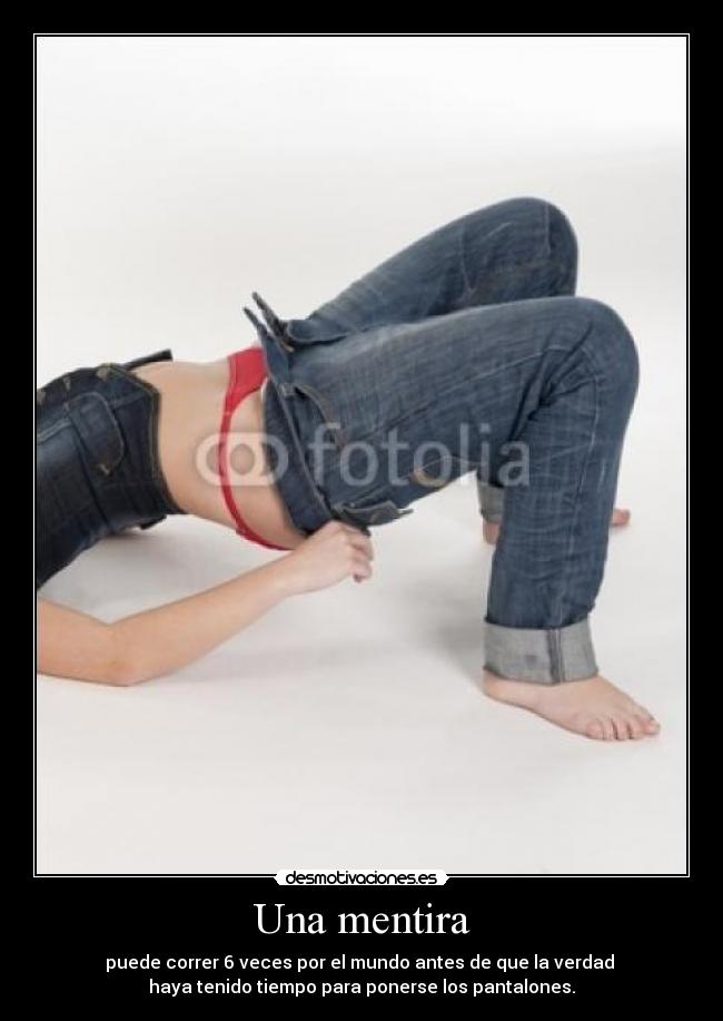 Una mentira - puede correr 6 veces por el mundo antes de que la verdad 
haya tenido tiempo para ponerse los pantalones.