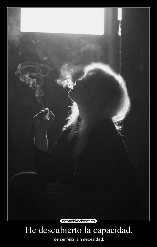 He descubierto la capacidad, - de ser feliz, sin necesidad.