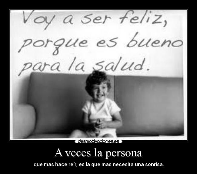 A veces la persona - que mas hace reír, es la que mas necesita una sonrisa.