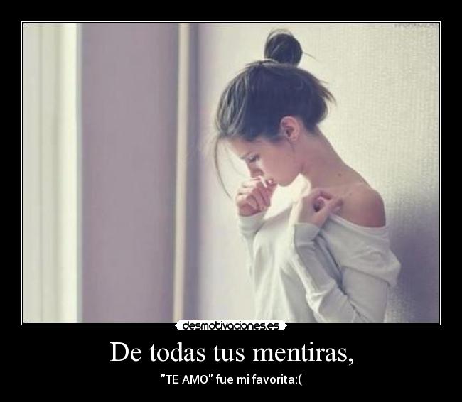 De todas tus mentiras, - TE AMO fue mi favorita:(