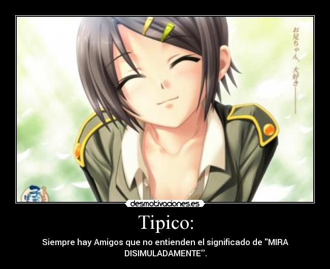 Tipico: - Siempre hay Amigos que no entienden el significado de MIRA DISIMULADAMENTE.