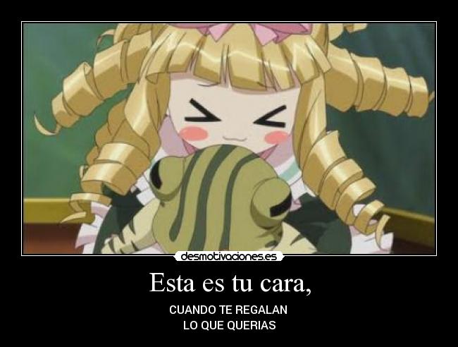 Esta es tu cara, - CUANDO TE REGALAN
LO QUE QUERIAS