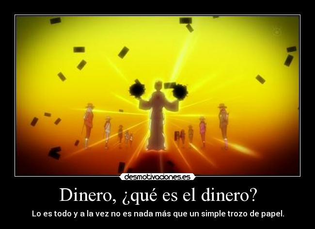 Dinero, ¿qué es el dinero? - Lo es todo y a la vez no es nada más que un simple trozo de papel.
