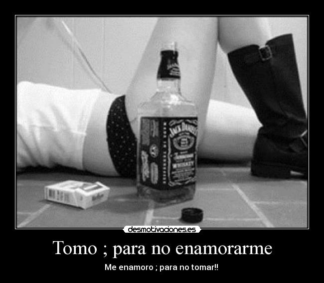 Tomo ; para no enamorarme - Me enamoro ; para no tomar!! ♪