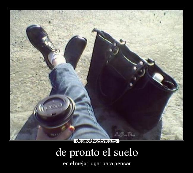 de pronto el suelo - es el mejor lugar para pensar