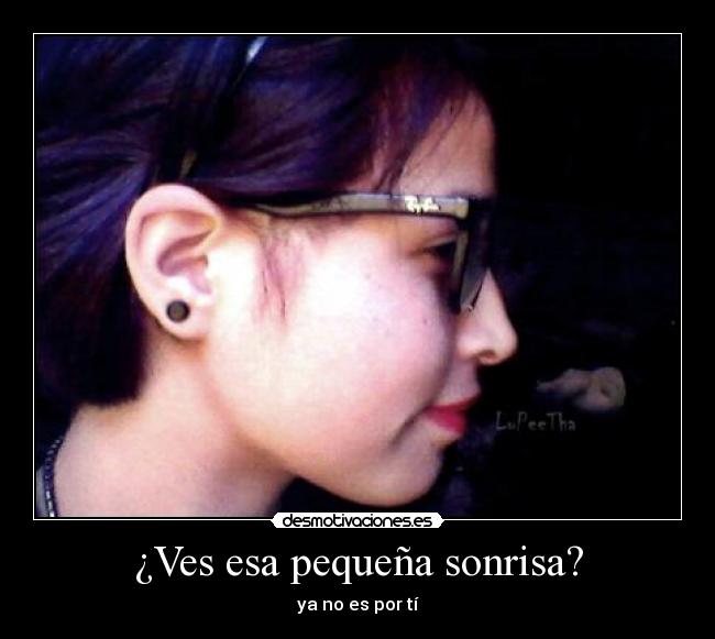 ¿Ves esa pequeña sonrisa? - ya no es por tí