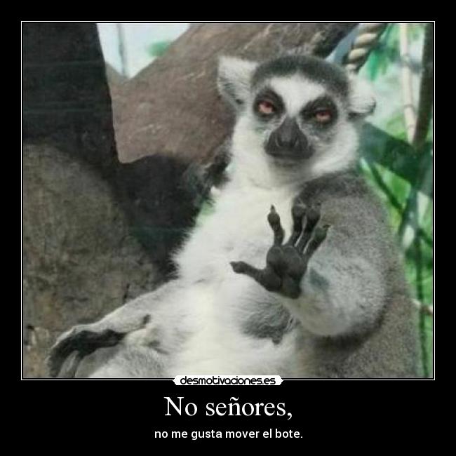 No señores, - no me gusta mover el bote.