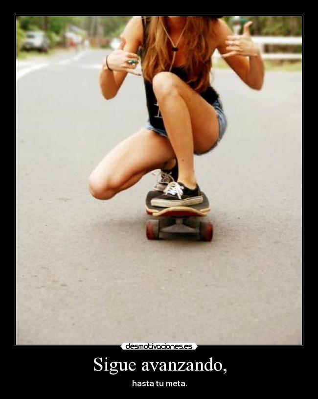 Sigue avanzando, - hasta tu meta.