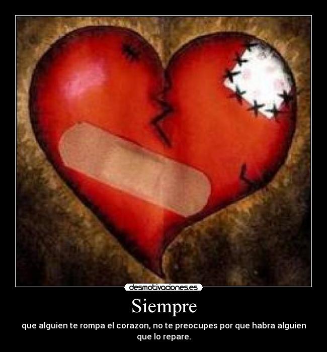Siempre - que alguien te rompa el corazon, no te preocupes por que habra alguien
que lo repare.