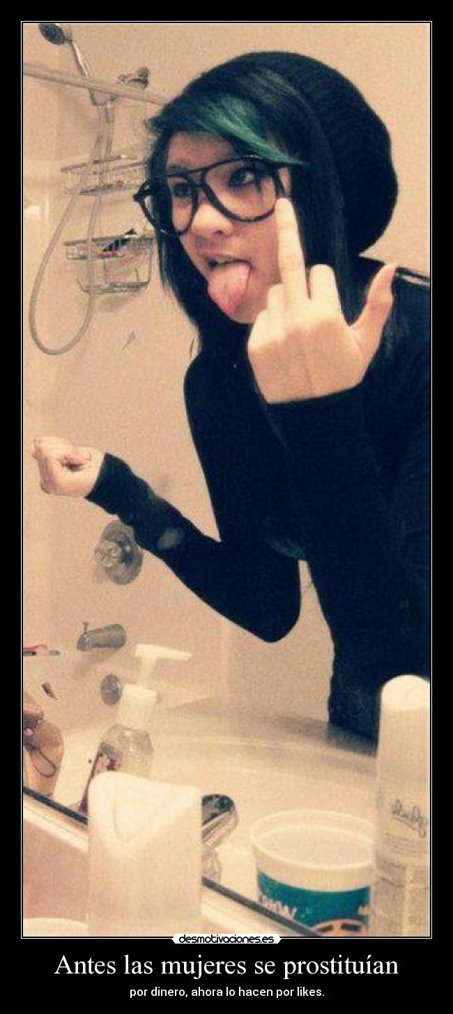 Antes las mujeres se prostituían - por dinero, ahora lo hacen por likes.