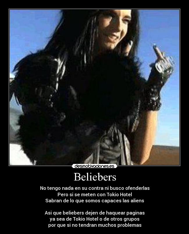 Beliebers - No tengo nada en su contra ni busco ofenderlas
Pero si se meten con Tokio Hotel
Sabran de lo que somos capaces las aliens

Asi que beliebers dejen de haquear paginas
ya sea de Tokio Hotel o de otros grupos
por que si no tendran muchos problemas