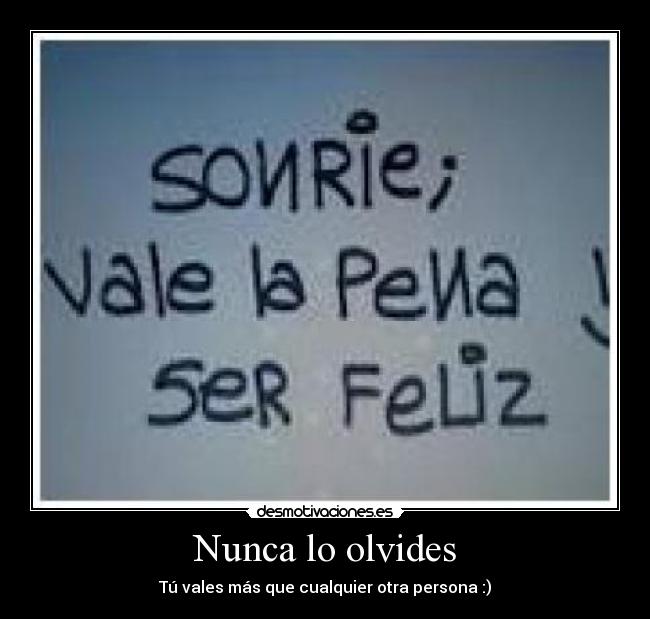 Nunca lo olvides - Tú vales más que cualquier otra persona :)