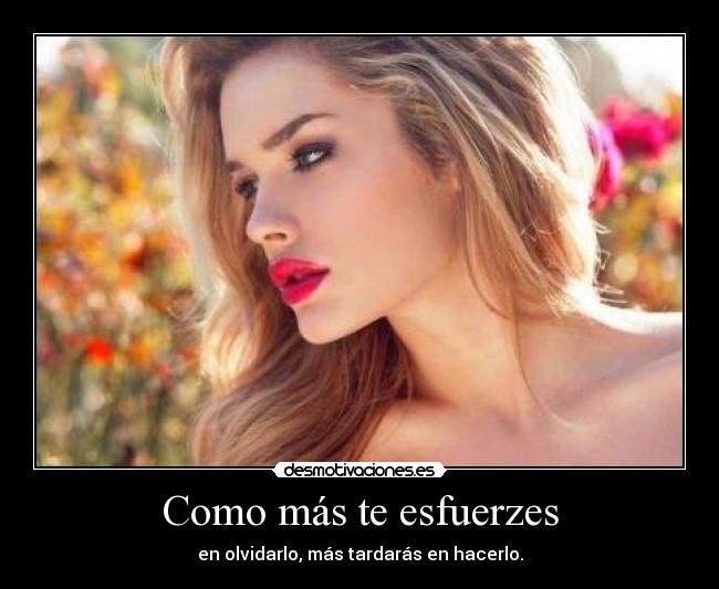 Como más te esfuerzes - en olvidarlo, más tardarás en hacerlo.