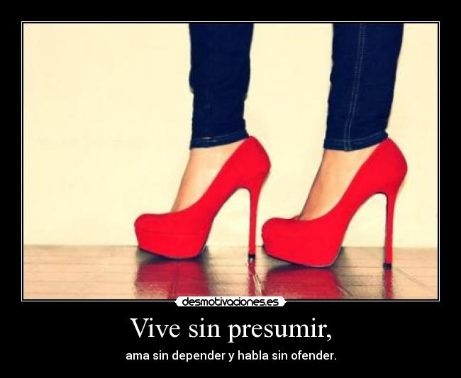 Vive sin presumir, - ama sin depender y habla sin ofender.