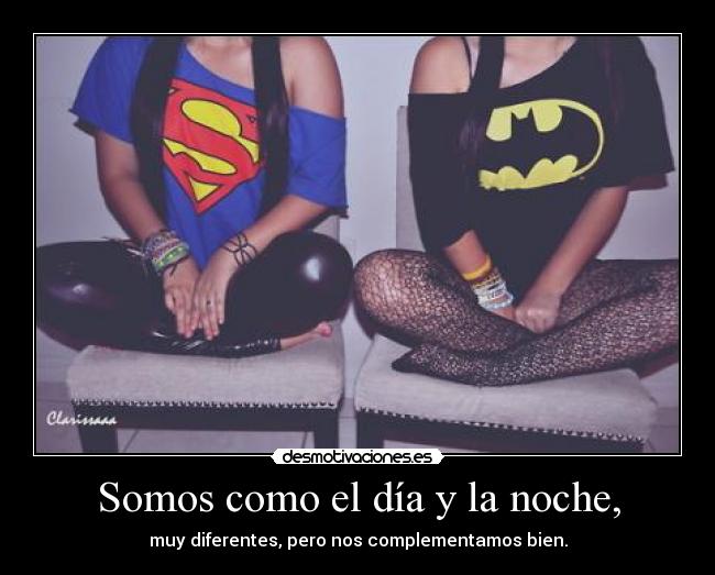 Somos como el día y la noche, - muy diferentes, pero nos complementamos bien.