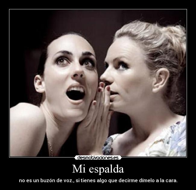 Mi espalda - no es un buzón de voz., si tienes algo que decirme dímelo a la cara.