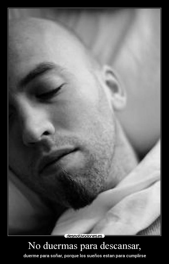 No duermas para descansar, - duerme para soñar, porque los sueños estan para cumplirse