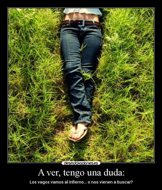 A ver, tengo una duda: - Los vagos vamos al infierno... o nos vienen a buscar?