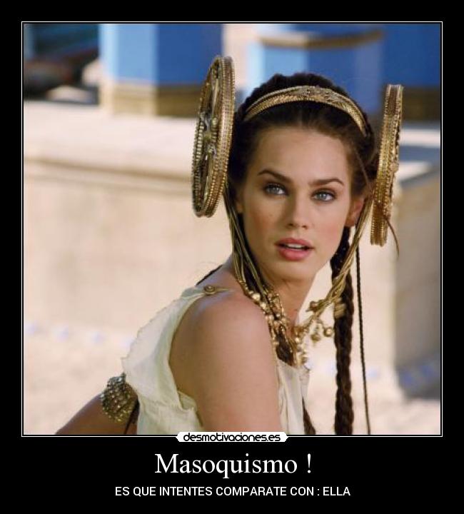 Masoquismo ! - ES QUE INTENTES COMPARATE CON : ELLA